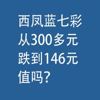 西凤蓝七彩，从200多元，跌到146元，值吗？