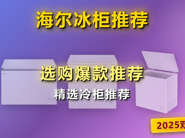 2025双十一海尔冰柜选购指南：精选3款热门海尔冰柜推荐，教你怎么选！2025年双11海尔冰柜哪个品牌好？哪款好？看完这篇不纠结！
