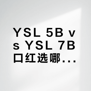 YSL 5B vs YSL 7B口红选哪支？我们汇总了68位用户真实体验，答案在这