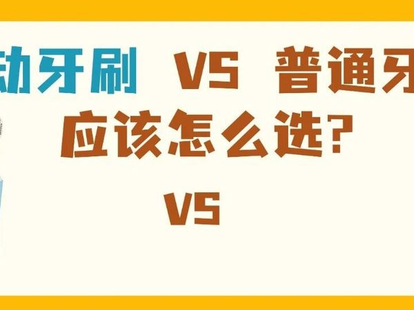电动牙刷VS普通牙刷，到底该怎么选？？