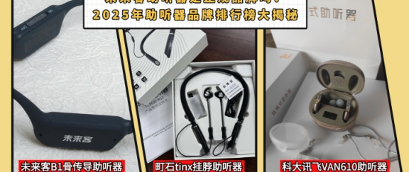 未来客助听器是正规品牌吗？2025年助听器品牌排行榜大揭秘