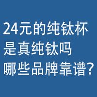 24元内的纯钛杯，是真纯钛吗！哪些品牌靠谱？