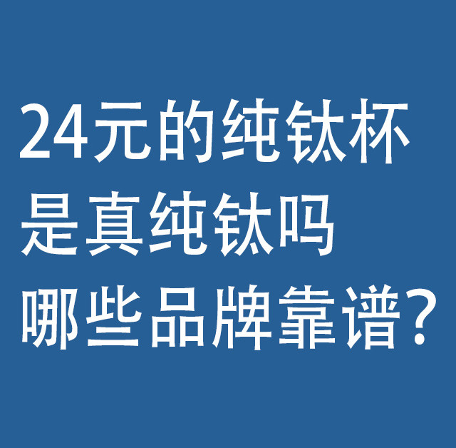 24元内的纯钛杯，是真纯钛吗！哪些品牌靠谱？