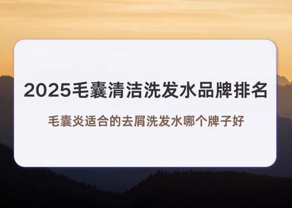 2025毛囊清洁洗发水品牌排名，毛囊炎适合的去屑洗发水哪个牌子好