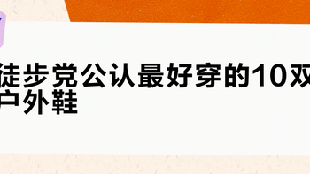 徒步党公认最好穿的10双户外鞋？基于334条评价，这10款实测舒适