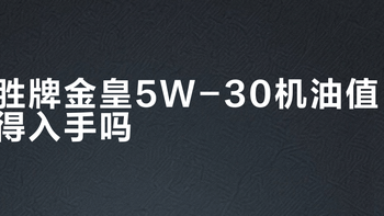 胜牌金皇5W-30机油值得入手吗？10+用户真实体验大PK
