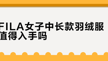 FILA女子中长款羽绒服值得入手吗？全网用户真实评价大PK