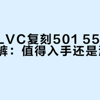 李维斯LVC复刻501 55宽松直筒牛仔裤：值得入手还是溢价智商税？876+用户真实观点大PK