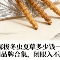 高海拔冬虫夏草多少钱一克？热门品牌合集，闭眼入不踩雷