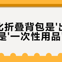 轻量化折叠背包是'出行神器'还是'一次性用品'？1000+用户观点大碰撞