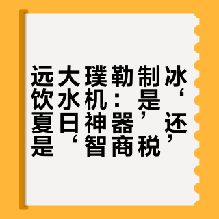 远大璞勒制冰饮水机：是‘夏日神器’还是‘智商税’？全网观点大碰撞
