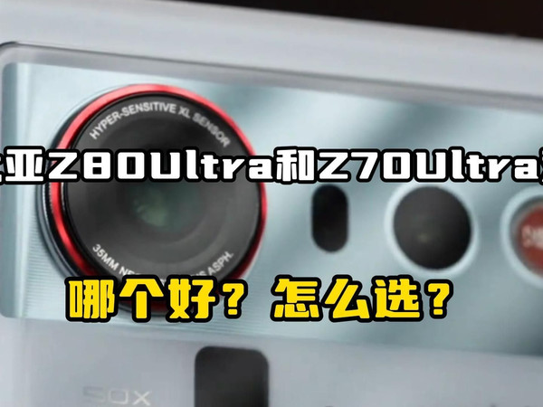 努比亚Z80Ultra和Z70Ultra区别比较测评,努比亚Z70Ultra和Z80Ultra哪个好?怎么选?