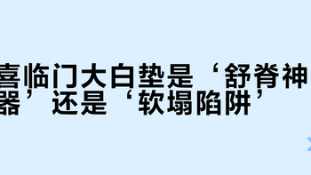 喜临门大白垫是‘舒脊神器’还是‘软塌陷阱’？1000+用户真实反馈大PK
