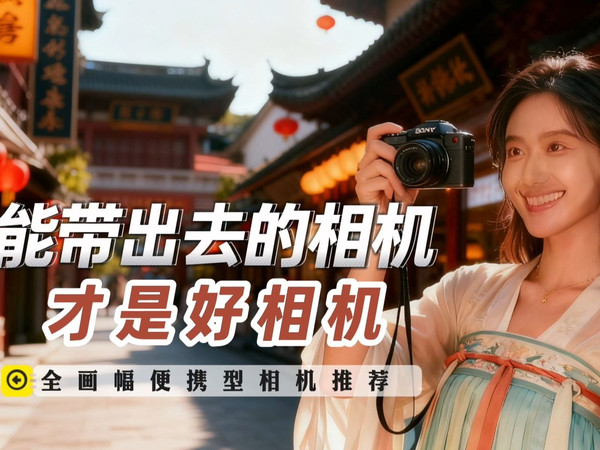 “能带出去的相机才是好相机”，全画幅便携型相机推荐