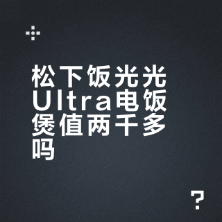松下饭光光Ultra电饭煲值两千多吗？2000+用户真实口碑大PK