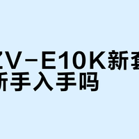 索尼ZV-E10K新套机值得新手入手吗？3478元Vlog神器引热议