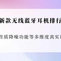 2025新款无线蓝牙耳机排行榜揭晓！从音质降噪功能等多维度测评