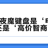 ROG夜魔键盘是‘电竞神器’还是‘高价智商税’？1200+用户观点大碰撞