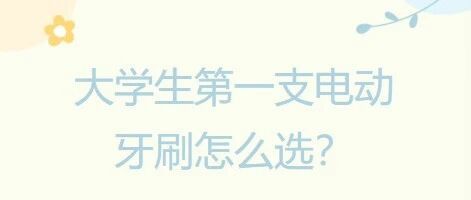 大学生的第一支电动牙刷怎么选?