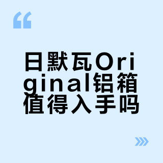日默瓦Original铝箱值得入手吗？1200+用户真实观点大PK