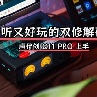 声优创 Q11 PRO 上手，好听又好玩的双修解码器