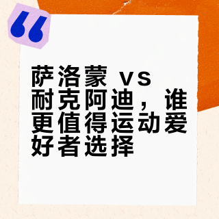 萨洛蒙 vs 耐克阿迪，谁更值得运动爱好者选择？我们汇总了127位用户真实体验