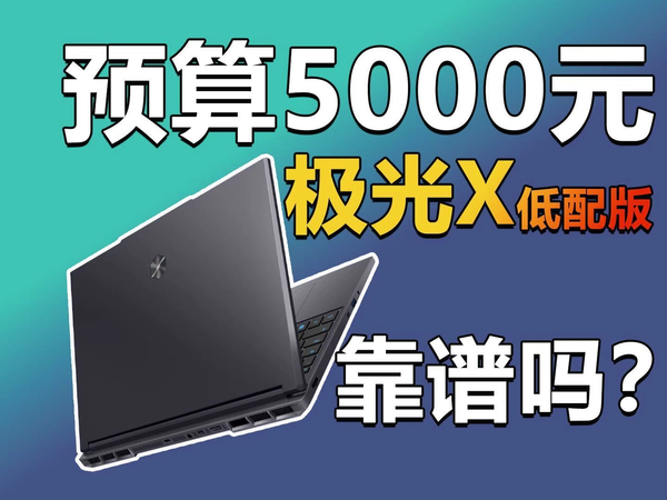 预算只有5000元 最便宜的极光X游戏本靠谱吗