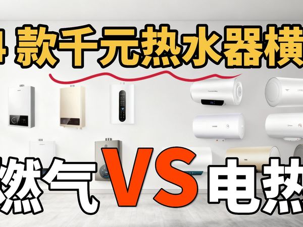 14款千元内热水器横评：海尔/美的/万家乐/万和/容声/志高/华凌/创维/海尔电热 40L–60L 全面测评｜燃气 12L/14L/16L 怎么选？