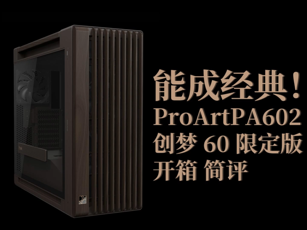 华硕 ProArt PA602 创梦60 限定版 开箱简评