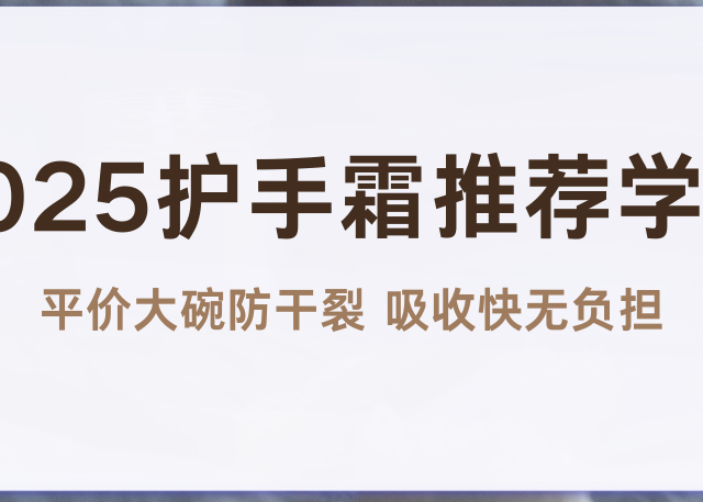 2025护手霜推荐学生 平价大碗防干裂 吸收快无负担 学生党全适配