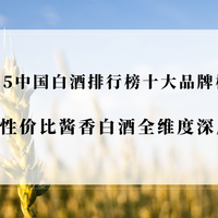 2025中国白酒排行榜十大品牌横向测评：高性价比酱香白酒全维度