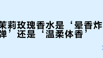 茉莉玫瑰香水是‘晕香炸弹’还是‘温柔体香’？1200+用户观点大碰撞