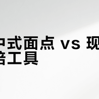 传统中式面点 vs 现代家庭烘焙工具？我们汇总了127位用户真实体验，结论在这