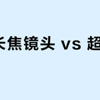 轻便长焦镜头 vs 超远摄镜头？我们汇总了127位用户真实体验，结论在这