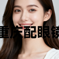 重庆配眼镜哪家好，榜单：四大机构实测，性价比冠军揭晓