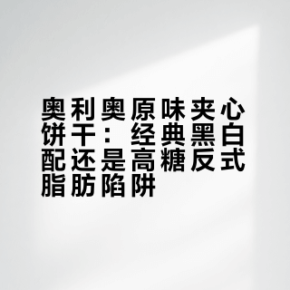 奥利奥原味夹心饼干：经典黑白配还是高糖反式脂肪陷阱？842+用户观点大PK