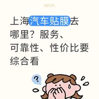上海汽车贴膜去哪里？服务、可靠性、性价比要综合看