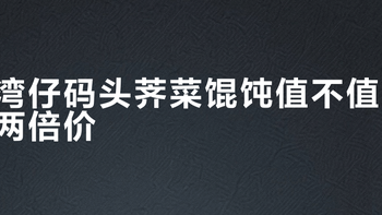 湾仔码头荠菜馄饨值不值两倍价？1200+用户观点大碰撞