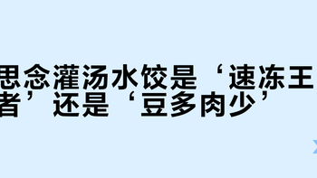 思念灌汤水饺是‘速冻王者’还是‘豆多肉少’？1000+用户观点大碰撞