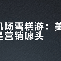 香港机场雪糕游：美食惊喜还是营销噱头？全网观点大PK