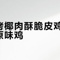 咖喱烤椰肉酥脆皮鸡 vs 吮指原味鸡？我们汇总了87位用户真实体验，答案在这