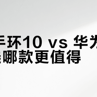 小米手环10 vs 华为手环9：选哪款更值得？68位用户真实体验告诉你答案