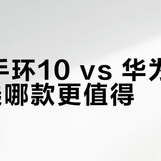 小米手环10 vs 华为手环9：选哪款更值得？68位用户真实体验告诉你答案