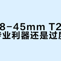 适马28-45mm T2.0镜头：专业利器还是过度配置？全网观点大碰撞