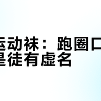 悍将运动袜：跑圈口碑之王还是徒有虚名？728+用户真实体验大起底