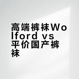 高端裤袜Wolford vs 平价国产裤袜？我们汇总了127位用户真实体验，结论在这