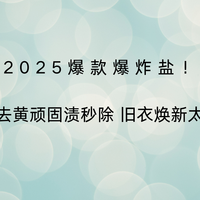 2025爆款爆炸盐！白衣去黄顽固渍秒除 旧衣焕新太顶了