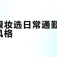 新手眼妆选日常通勤还是多变风格？我们汇总了87位用户真实体验