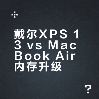 戴尔XPS 13 vs MacBook Air内存升级?我们汇总了87位用户真实观点,结论在这