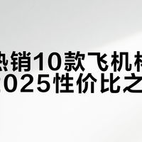 全网热销10款飞机杯，谁才是2025性价比之王？基于157条评价的实测推荐